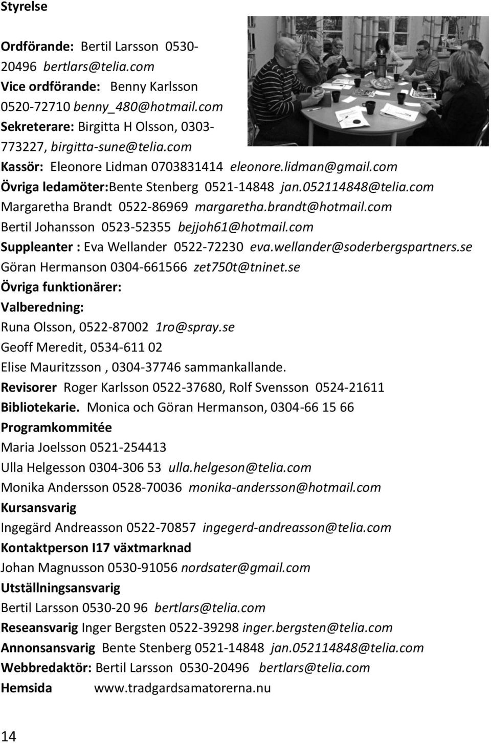 com Bertil Johansson 0523-52355 bejjoh61@hotmail.com Suppleanter : Eva Wellander 0522-72230 eva.wellander@soderbergspartners.se Göran Hermanson 0304-661566 zet750t@tninet.