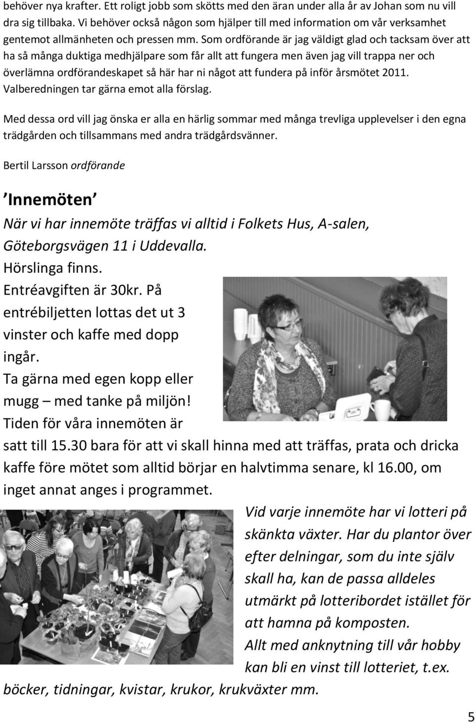 Som ordförande är jag väldigt glad och tacksam över att ha så många duktiga medhjälpare som får allt att fungera men även jag vill trappa ner och överlämna ordförandeskapet så här har ni något att