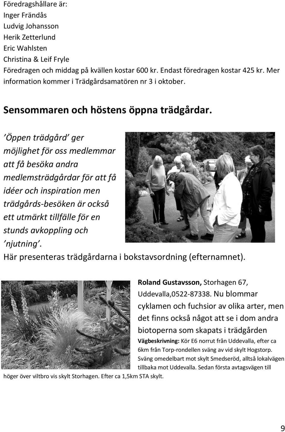 Öppen trädgård ger möjlighet för oss medlemmar att få besöka andra medlemsträdgårdar för att få idéer och inspiration men trädgårds-besöken är också ett utmärkt tillfälle för en stunds avkoppling och