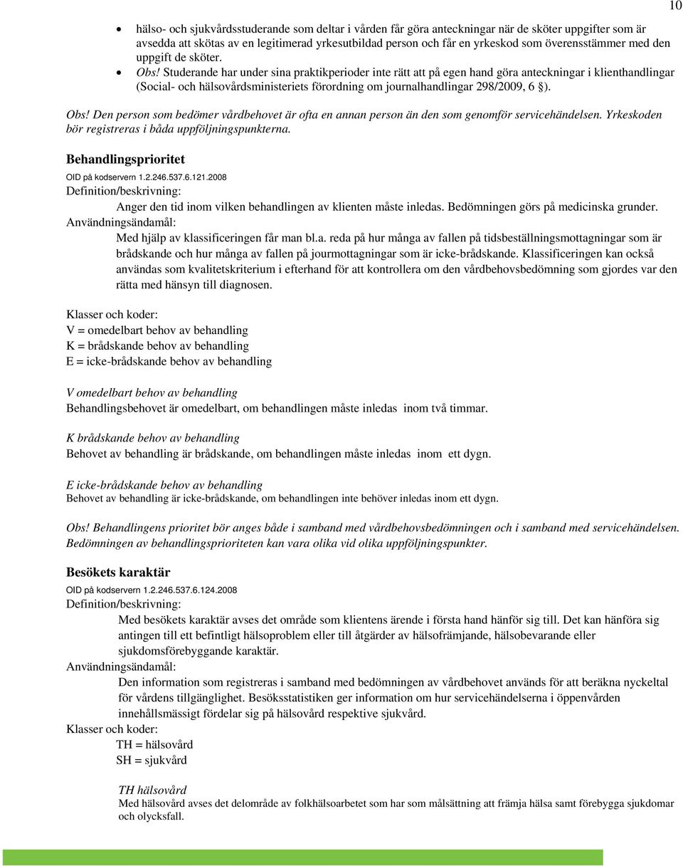 Studerande har under sina praktikperioder inte rätt att på egen hand göra anteckningar i klienthandlingar (Social- och hälsovårdsministeriets förordning om journalhandlingar 298/2009, 6 ). Obs!