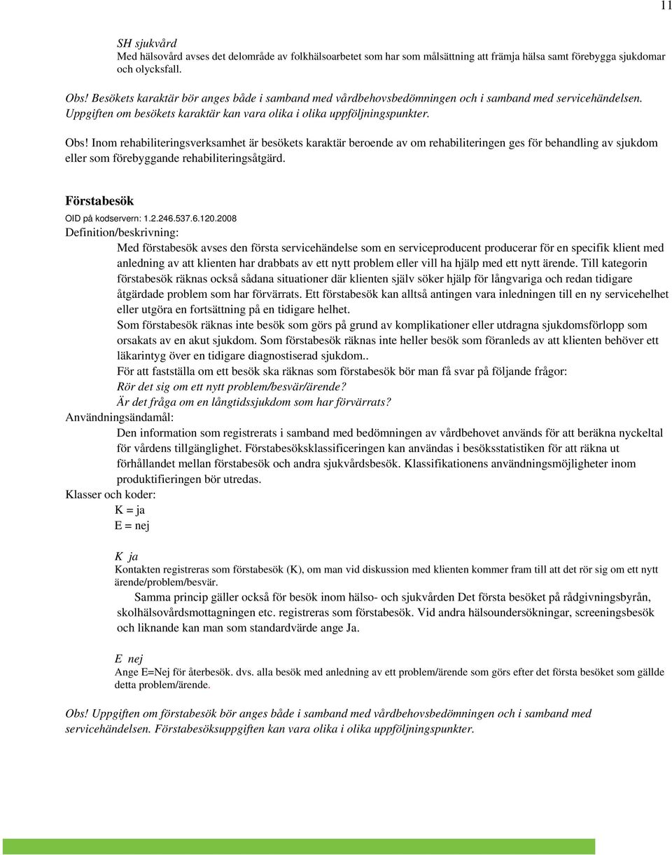 Inom rehabiliteringsverksamhet är besökets karaktär beroende av om rehabiliteringen ges för behandling av sjukdom eller som förebyggande rehabiliteringsåtgärd. Förstabesök OID på kodservern: 1.2.246.