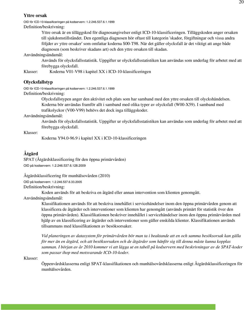 När det gäller olycksfall är det viktigt att ange både diagnosen (som beskriver skadans art) och den yttre orsaken till skadan. Används för olycksfallsstatistik.