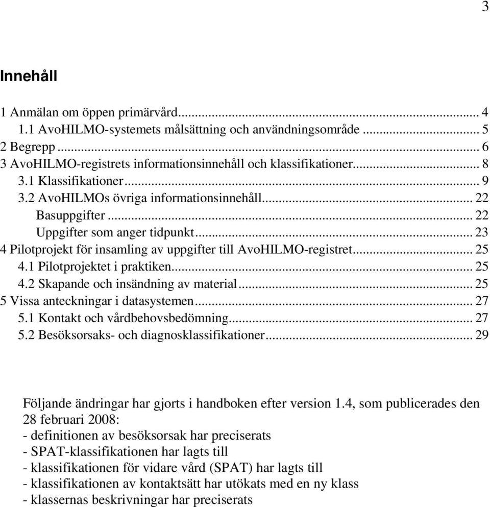 1 Pilotprojektet i praktiken... 25 4.2 Skapande och insändning av material... 25 5 Vissa anteckningar i datasystemen... 27 5.1 Kontakt och vårdbehovsbedömning... 27 5.2 Besöksorsaks- och diagnosklassifikationer.