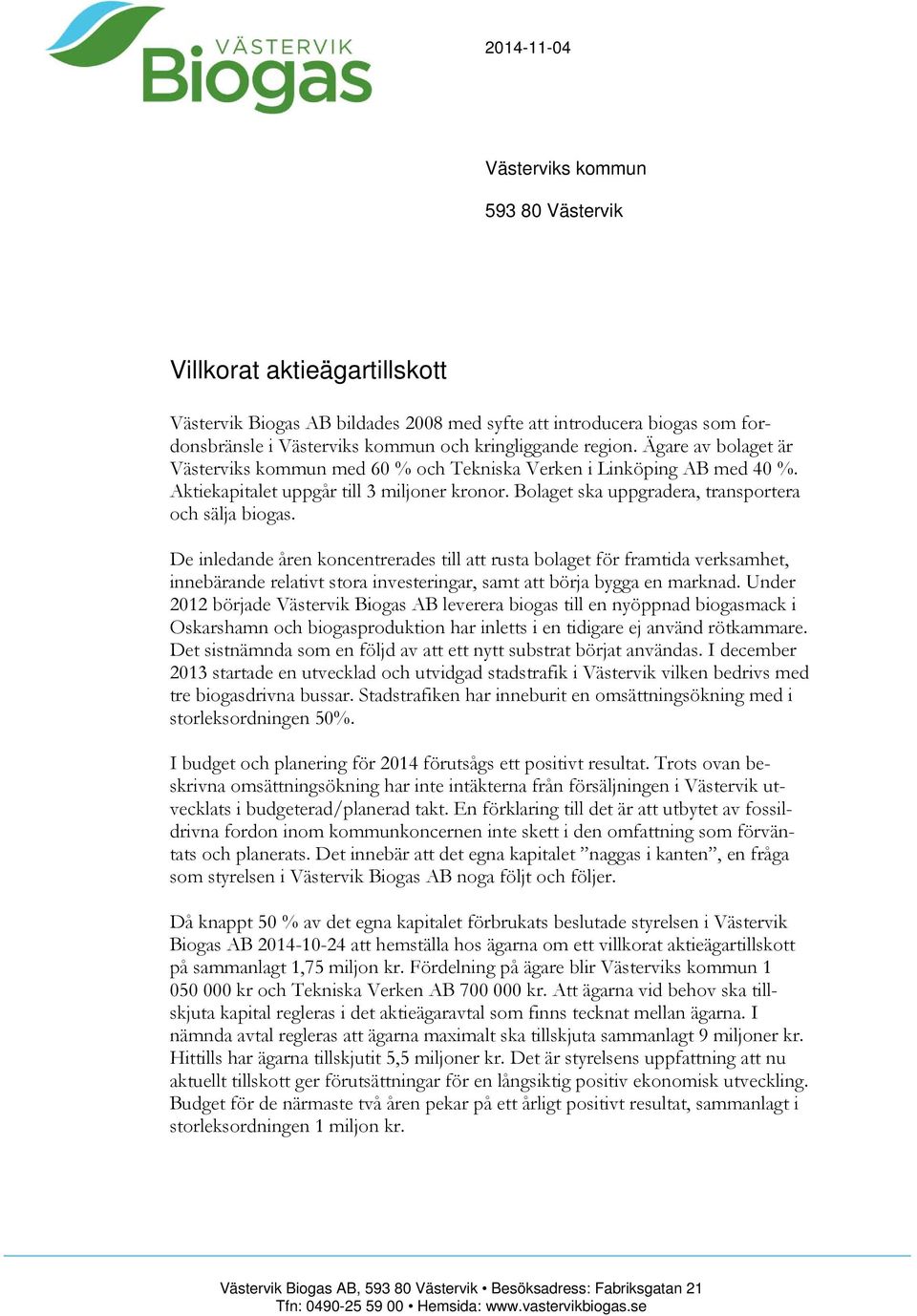 De inledande åren koncentrerades till att rusta bolaget för framtida verksamhet, innebärande relativt stora investeringar, samt att börja bygga en marknad.