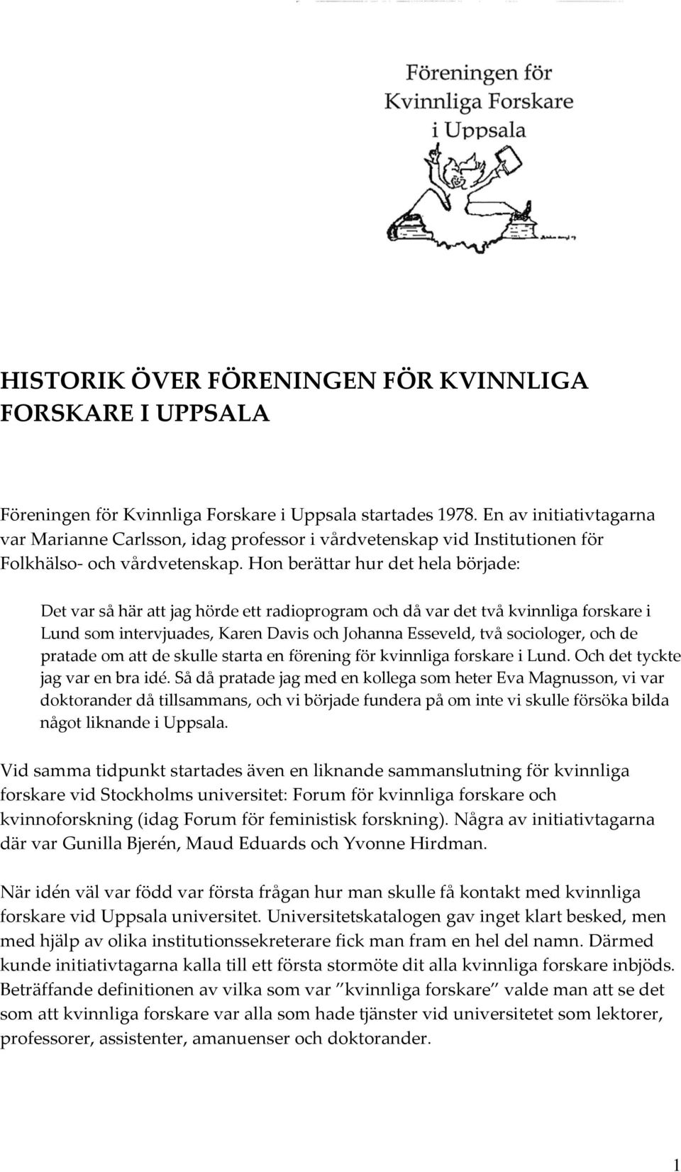 Hon berättar hur det hela började: Det var så här att jag hörde ett radioprogram och då var det två kvinnliga forskare i Lund som intervjuades, Karen Davis och Johanna Esseveld, två sociologer, och