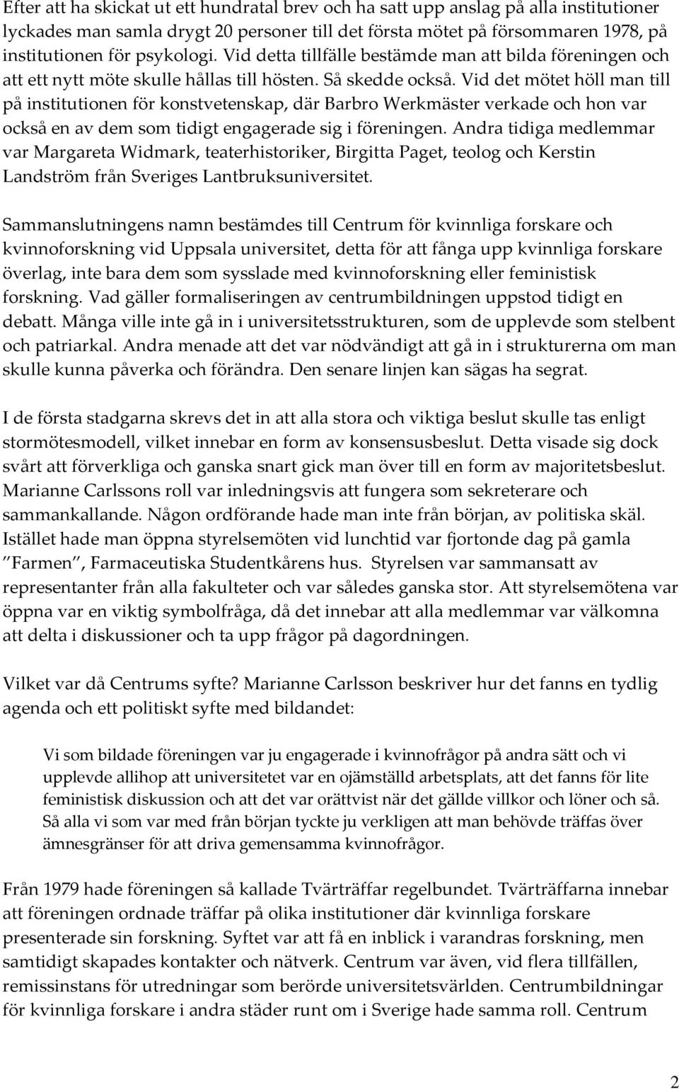 Vid det mötet höll man till på institutionen för konstvetenskap, där Barbro Werkmäster verkade och hon var också en av dem som tidigt engagerade sig i föreningen.