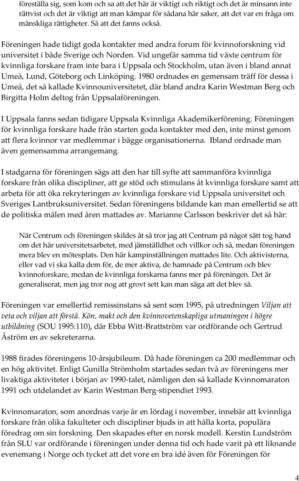 Vid ungefär samma tid växte centrum för kvinnliga forskare fram inte bara i Uppsala och Stockholm, utan även i bland annat Umeå, Lund, Göteborg och Linköping.