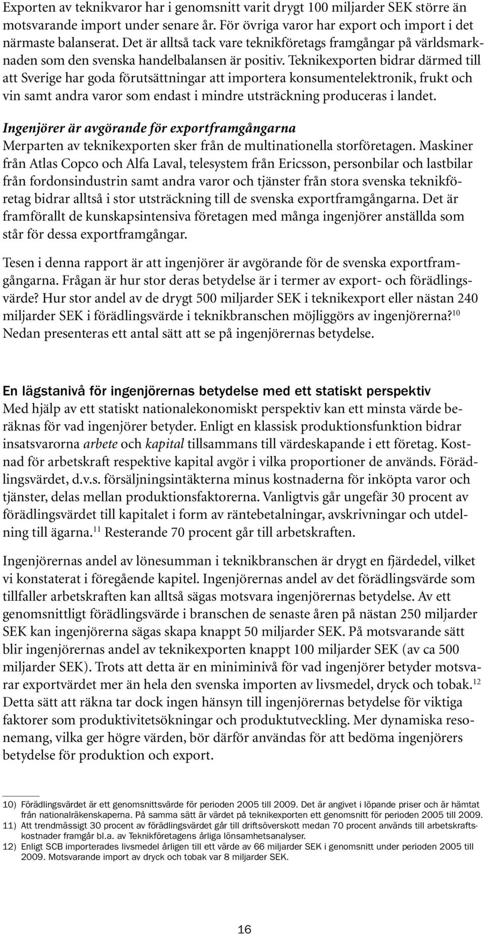 Teknikexporten bidrar därmed till att Sverige har goda förutsättningar att importera konsumentelektronik, frukt och vin samt andra varor som endast i mindre utsträckning produceras i landet.