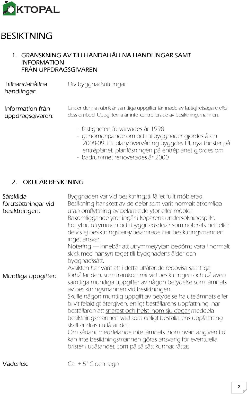 uppgifter lämnade av fastighetsägare eller dess ombud. Uppgifterna är inte kontrollerade av besiktningsmannen. fastigheten förvärvades år 1998 genomgripande om och tillbyggnader gjordes åren 200809.