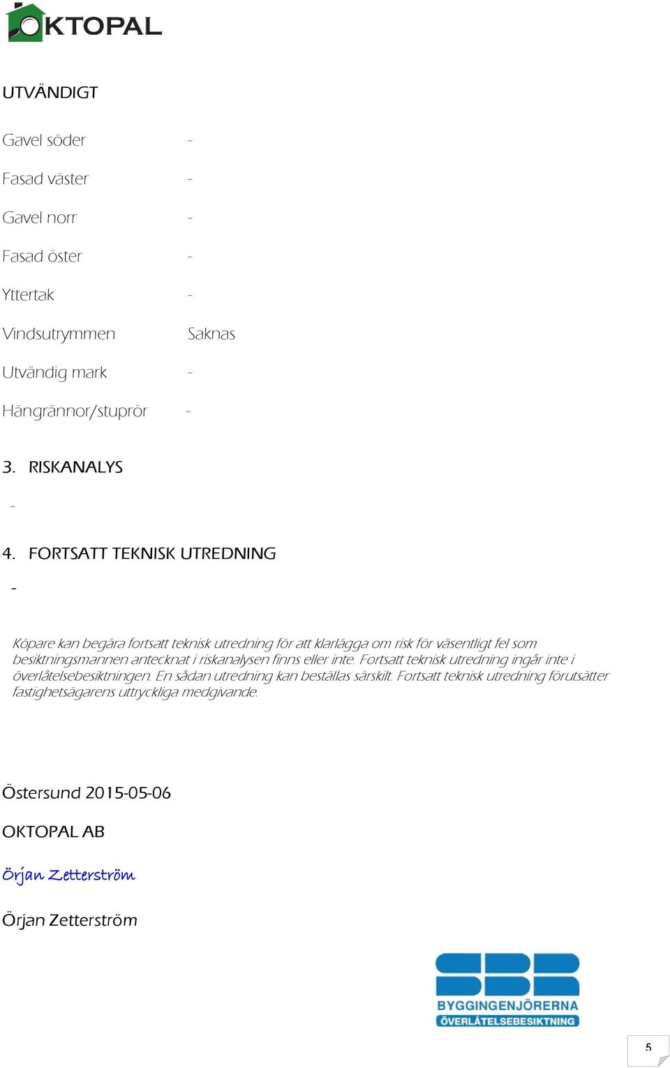 antecknat i riskanalysen finns eller inte. Fortsatt teknisk utredning ingår inte i överlåtelsebesiktningen.