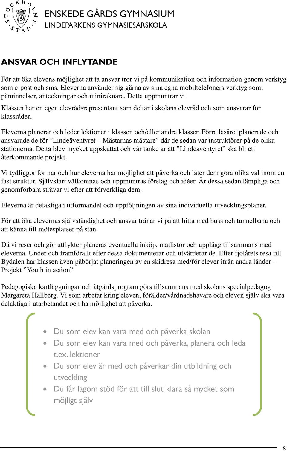 Klassen har en egen elevrådsrepresentant som deltar i skolans elevråd och som ansvarar för klassråden. Eleverna planerar och leder lektioner i klassen och/eller andra klasser.