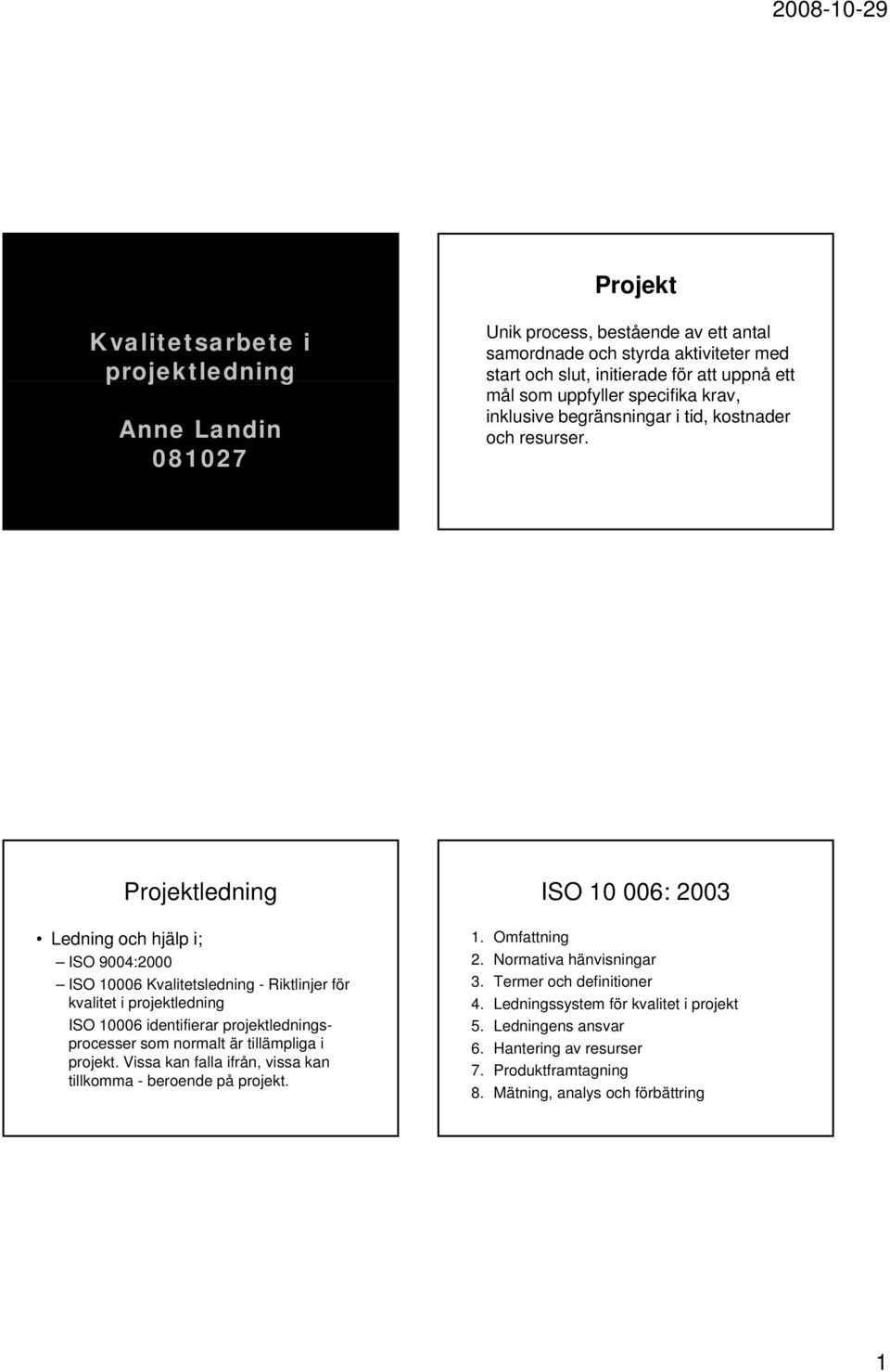 Projektledning Ledning och hjälp i; ISO 9004:2000 ISO 10006 Kvalitetsledning - Riktlinjer för kvalitet i projektledning ISO 10006 identifierar projektlednings som normalt är tillämpliga i