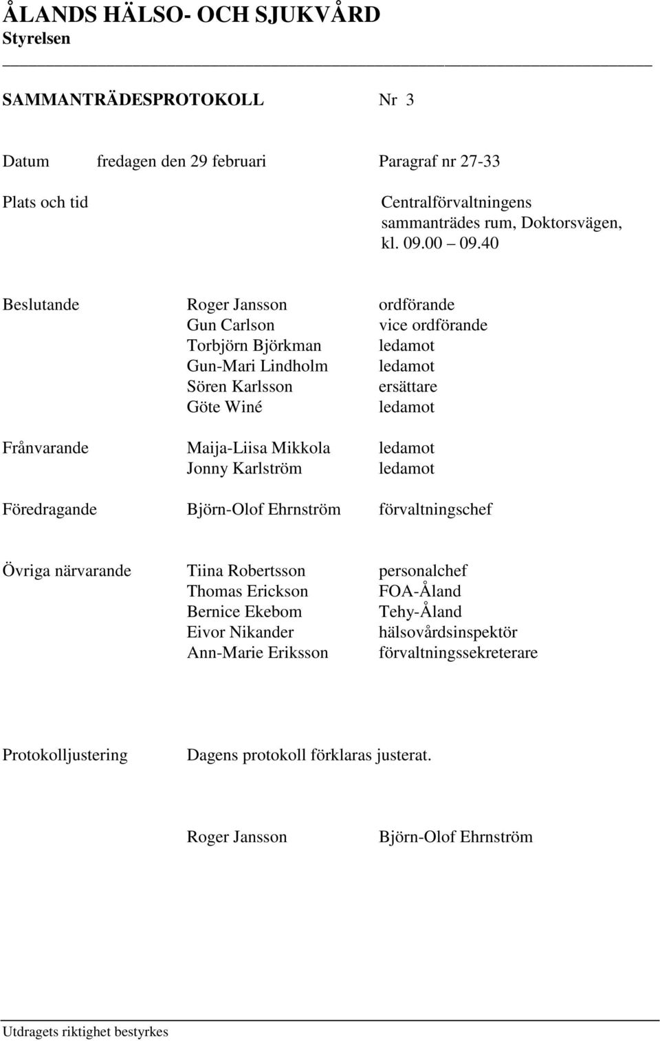 Mikkola ledamot Jonny Karlström ledamot Föredragande Björn-Olof Ehrnström förvaltningschef Övriga närvarande Tiina Robertsson personalchef Thomas Erickson FOA-Åland Bernice Ekebom