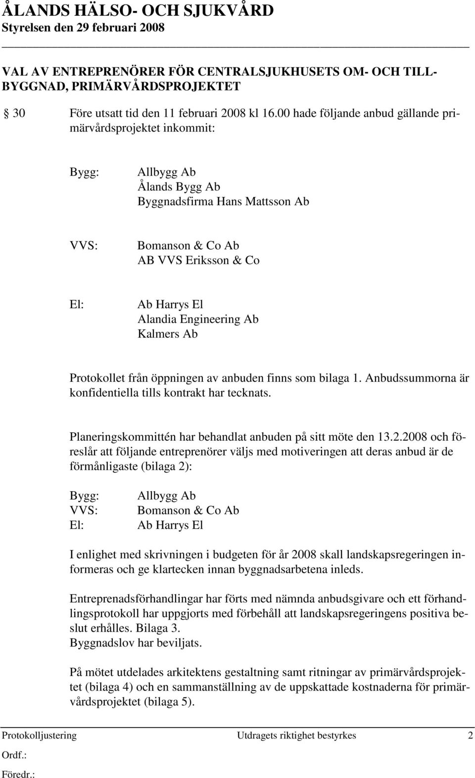 Engineering Ab Kalmers Ab Protokollet från öppningen av anbuden finns som bilaga 1. Anbudssummorna är konfidentiella tills kontrakt har tecknats.