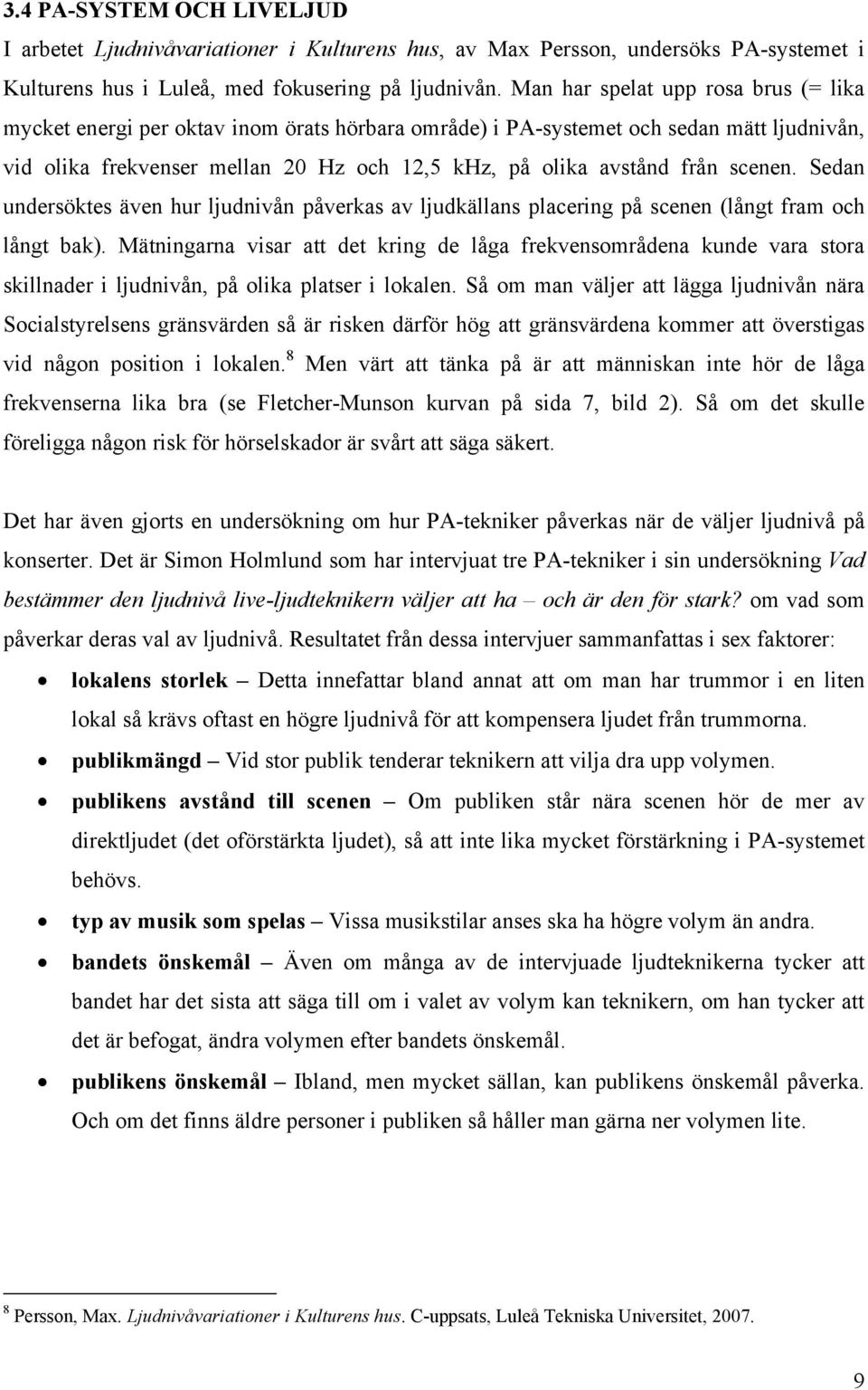 scenen. Sedan undersöktes även hur ljudnivån påverkas av ljudkällans placering på scenen (långt fram och långt bak).