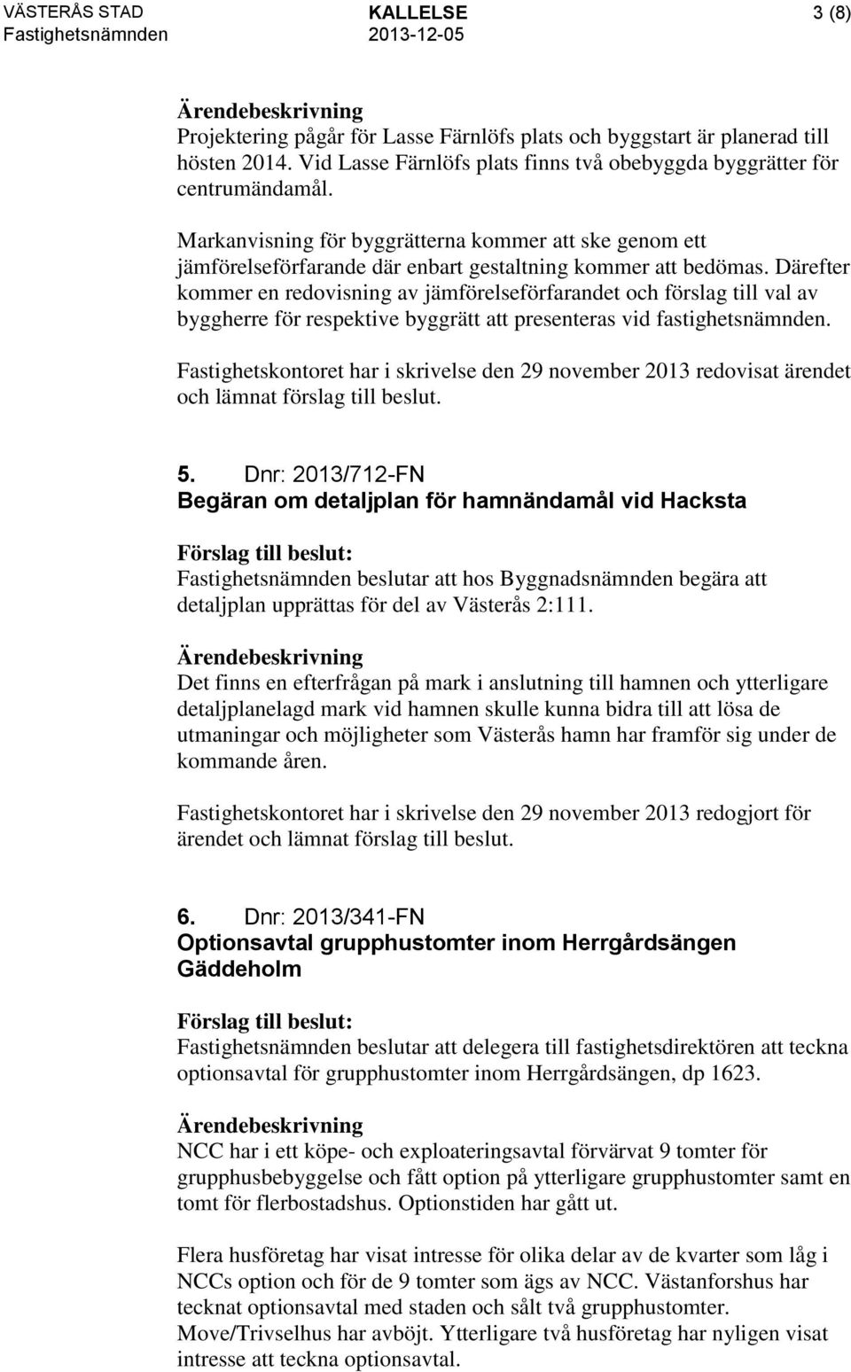 Därefter kommer en redovisning av jämförelseförfarandet och förslag till val av byggherre för respektive byggrätt att presenteras vid fastighetsnämnden.