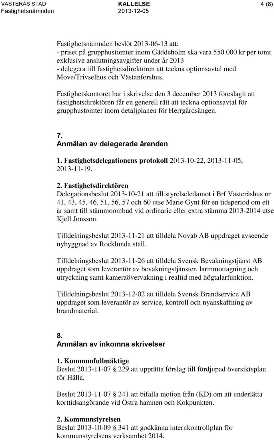 Fastighetskontoret har i skrivelse den 3 december 2013 föreslagit att fastighetsdirektören får en generell rätt att teckna optionsavtal för grupphustomter inom detaljplanen för Herrgårdsängen. 7.