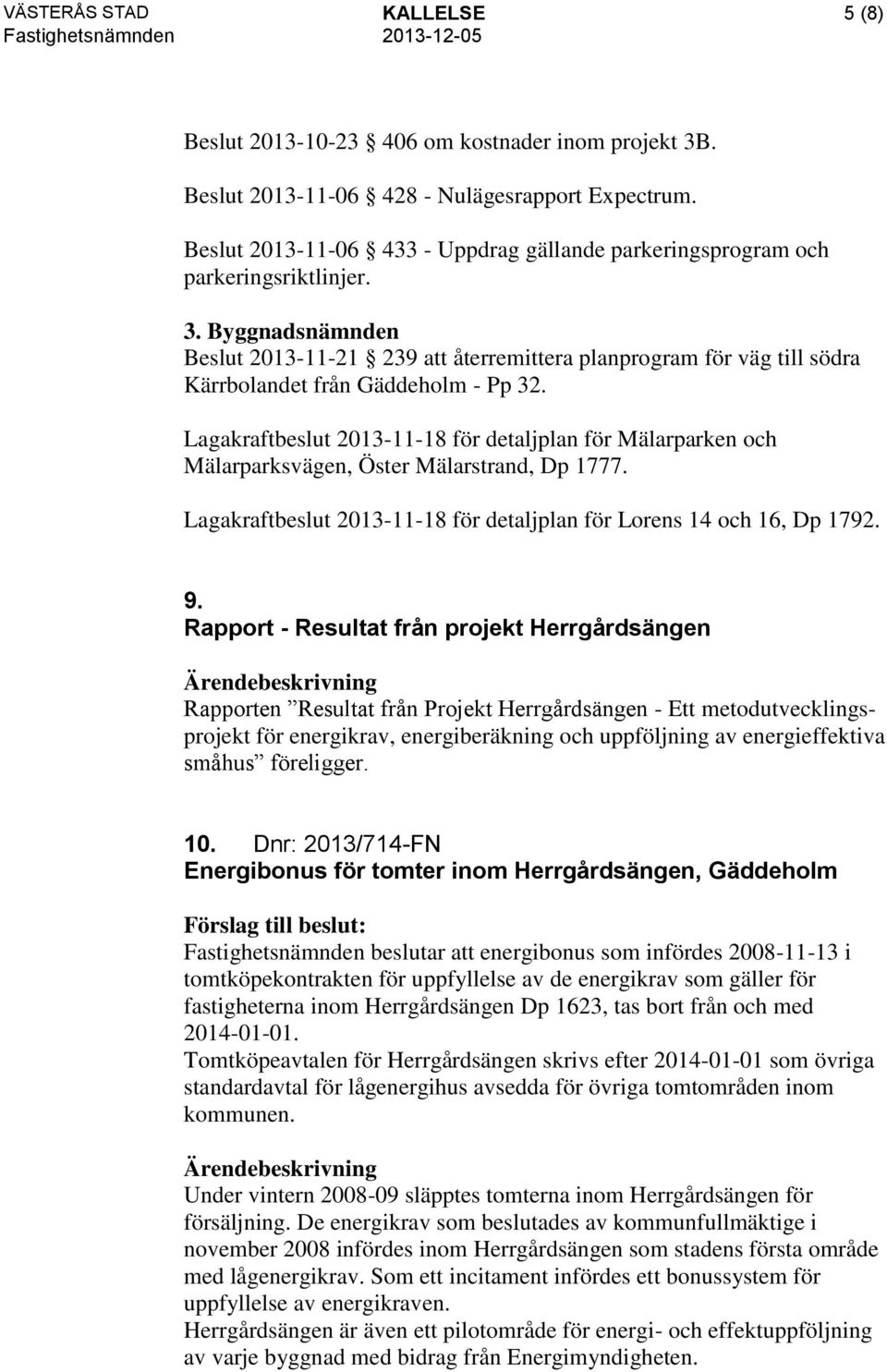 Byggnadsnämnden Beslut 2013-11-21 239 att återremittera planprogram för väg till södra Kärrbolandet från Gäddeholm - Pp 32.