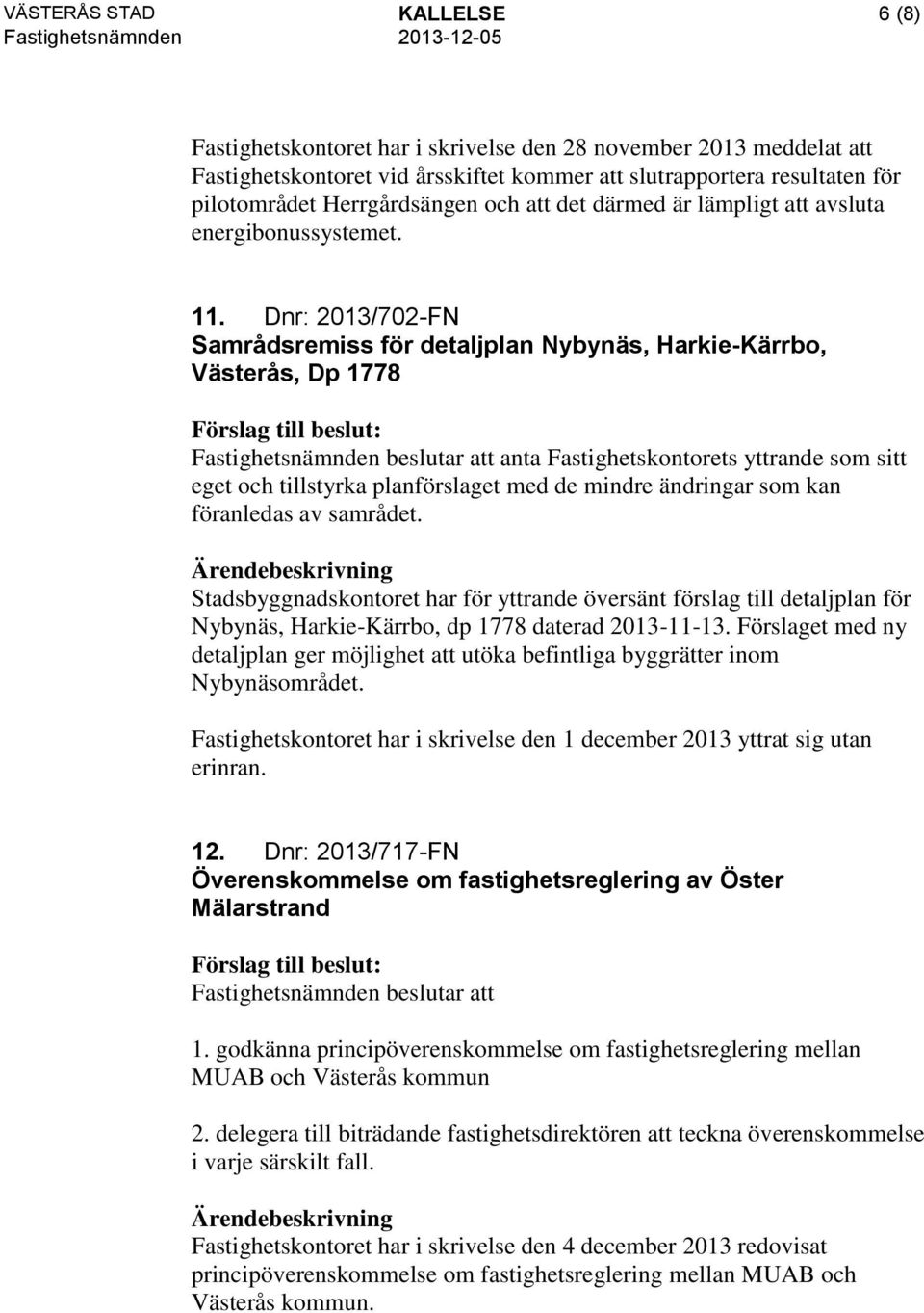 Dnr: 2013/702-FN Samrådsremiss för detaljplan Nybynäs, Harkie-Kärrbo, Västerås, Dp 1778 Fastighetsnämnden beslutar att anta Fastighetskontorets yttrande som sitt eget och tillstyrka planförslaget med