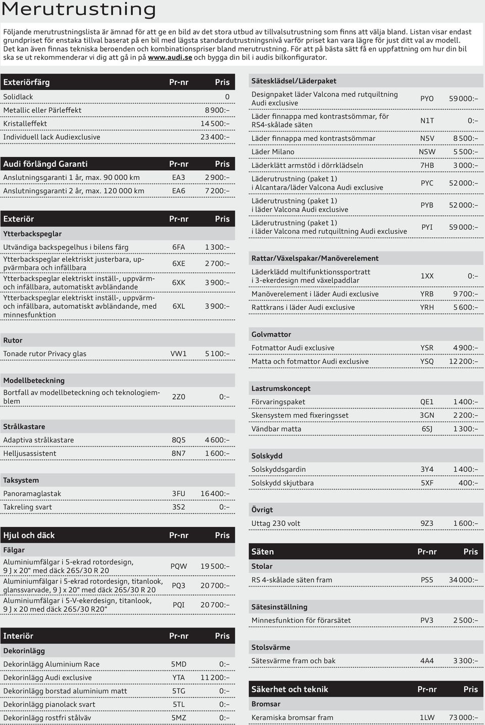 Det kan även finnas tekniska beroenden och kombinationspriser bland merutrustning. För att på bästa sätt få en uppfattning om hur din bil ska se ut rekommenderar vi dig att gå in på www.audi.