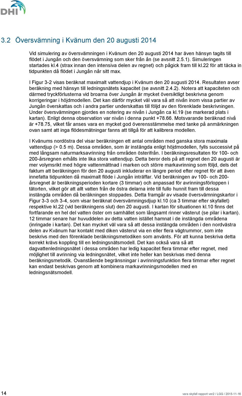 I Figur 3-2 visas beräknat maximalt vattendjup i Kvänum den 20 augusti 2014. Resultaten avser beräkning med hänsyn till ledningsnätets kapacitet (se avsnitt 2.4.2).