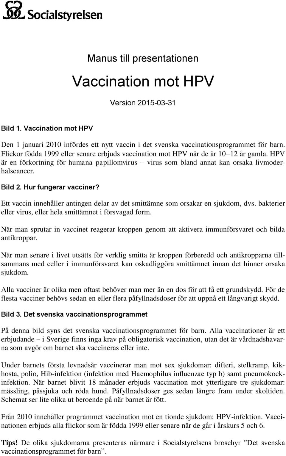 Hur fungerar vacciner? Ett vaccin innehåller antingen delar av det smittämne sm rsakar en sjukdm, dvs. bakterier eller virus, eller hela smittämnet i försvagad frm.