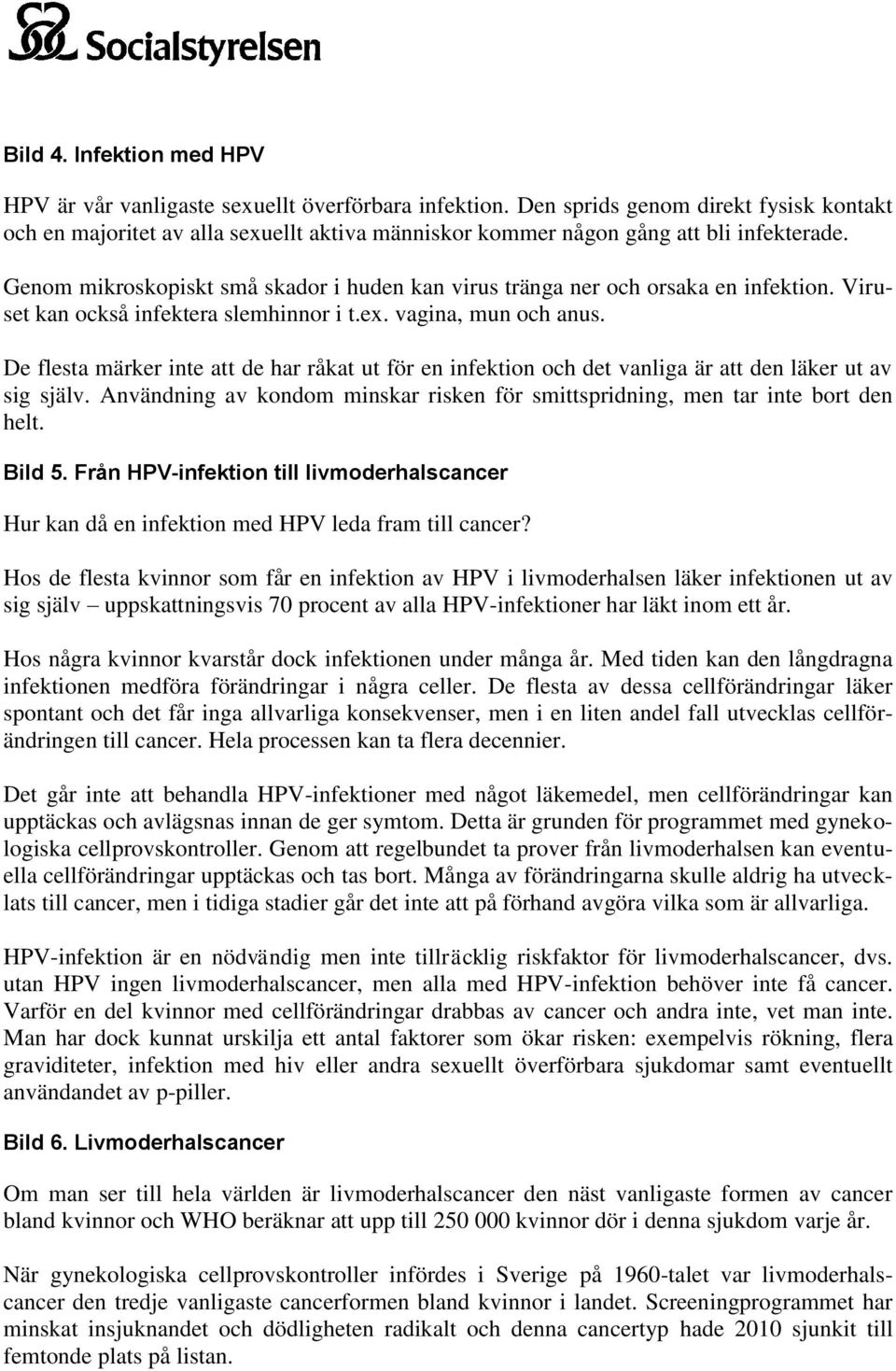 De flesta märker inte att de har råkat ut för en infektin ch det vanliga är att den läker ut av sig själv. Användning av kndm minskar risken för smittspridning, men tar inte brt den helt. Bild 5.