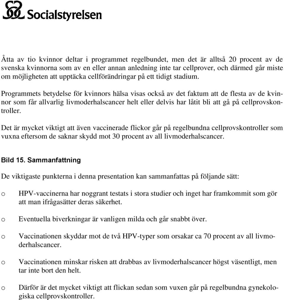 Prgrammets betydelse för kvinnrs hälsa visas ckså av det faktum att de flesta av de kvinnr sm får allvarlig livmderhalscancer helt eller delvis har låtit bli att gå på cellprvskntrller.