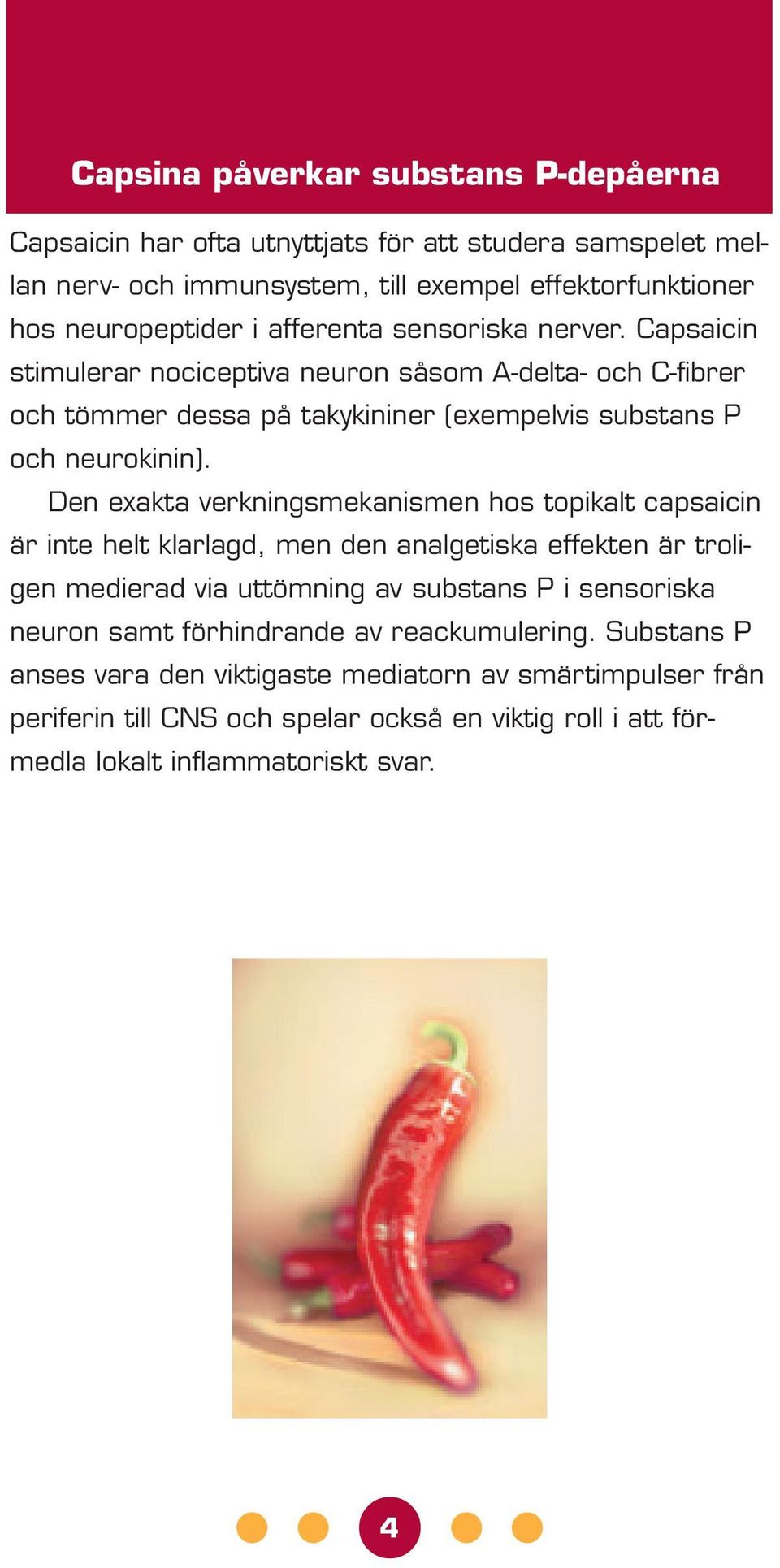 Den exakta verkningsmekanismen hos topikalt capsaicin är inte helt klarlagd, men den analgetiska effekten är troligen medierad via uttömning av substans P i sensoriska neuron samt