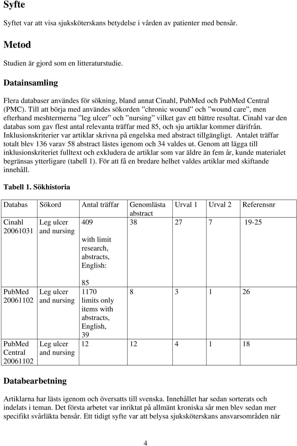 Till att börja med användes sökorden chronic wound och wound care, men efterhand meshtermerna leg ulcer och nursing vilket gav ett bättre resultat.