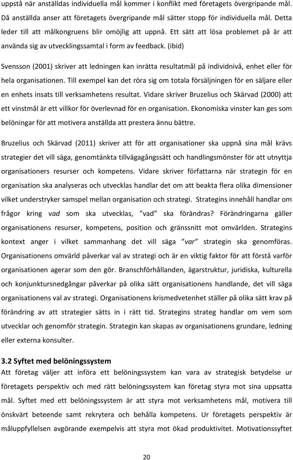 (ibid) Svensson (2001) skriver att ledningen kan inrätta resultatmål på individnivå, enhet eller för hela organisationen.