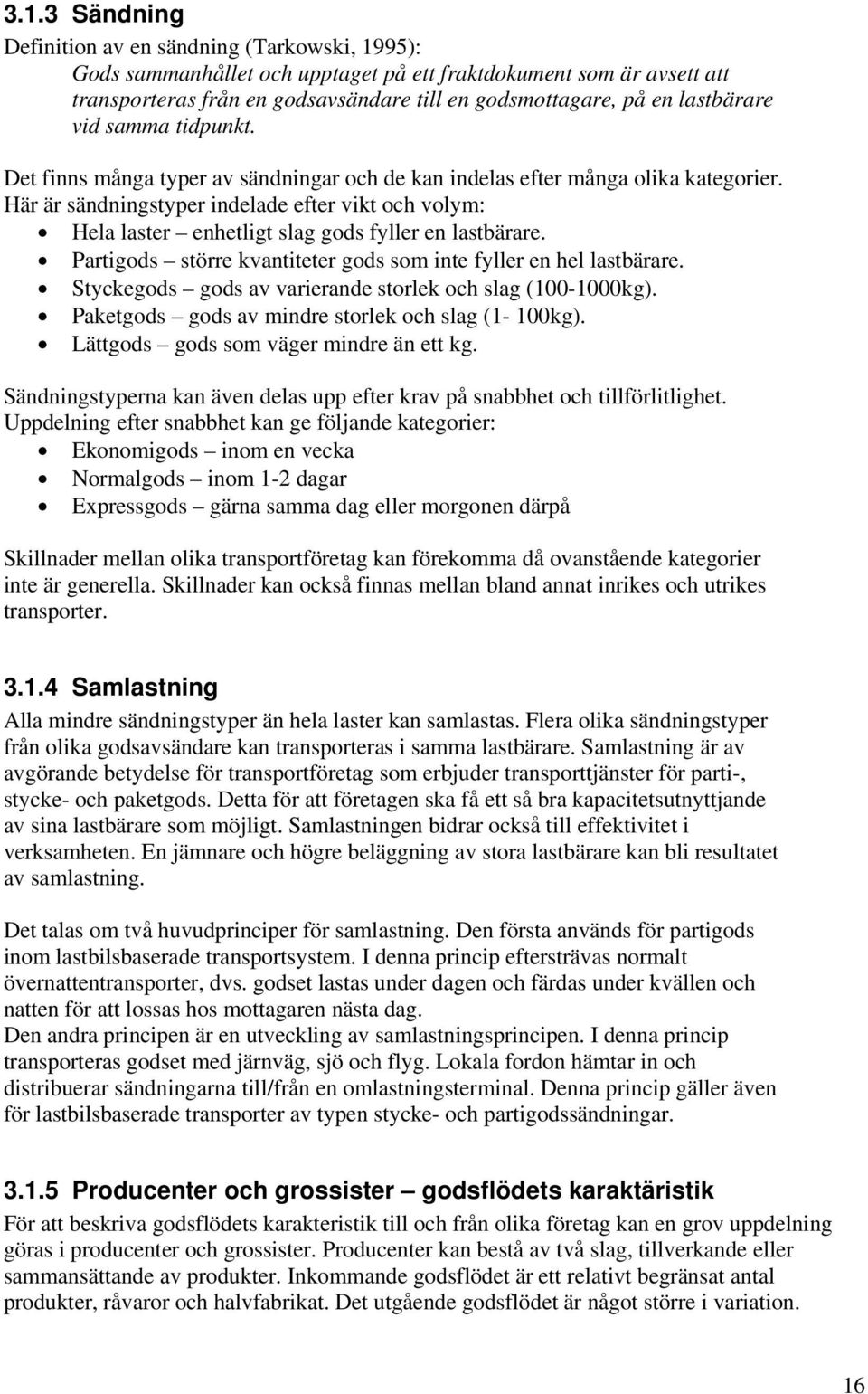 Här är sändningstyper indelade efter vikt och volym: Hela laster enhetligt slag gods fyller en lastbärare. Partigods större kvantiteter gods som inte fyller en hel lastbärare.