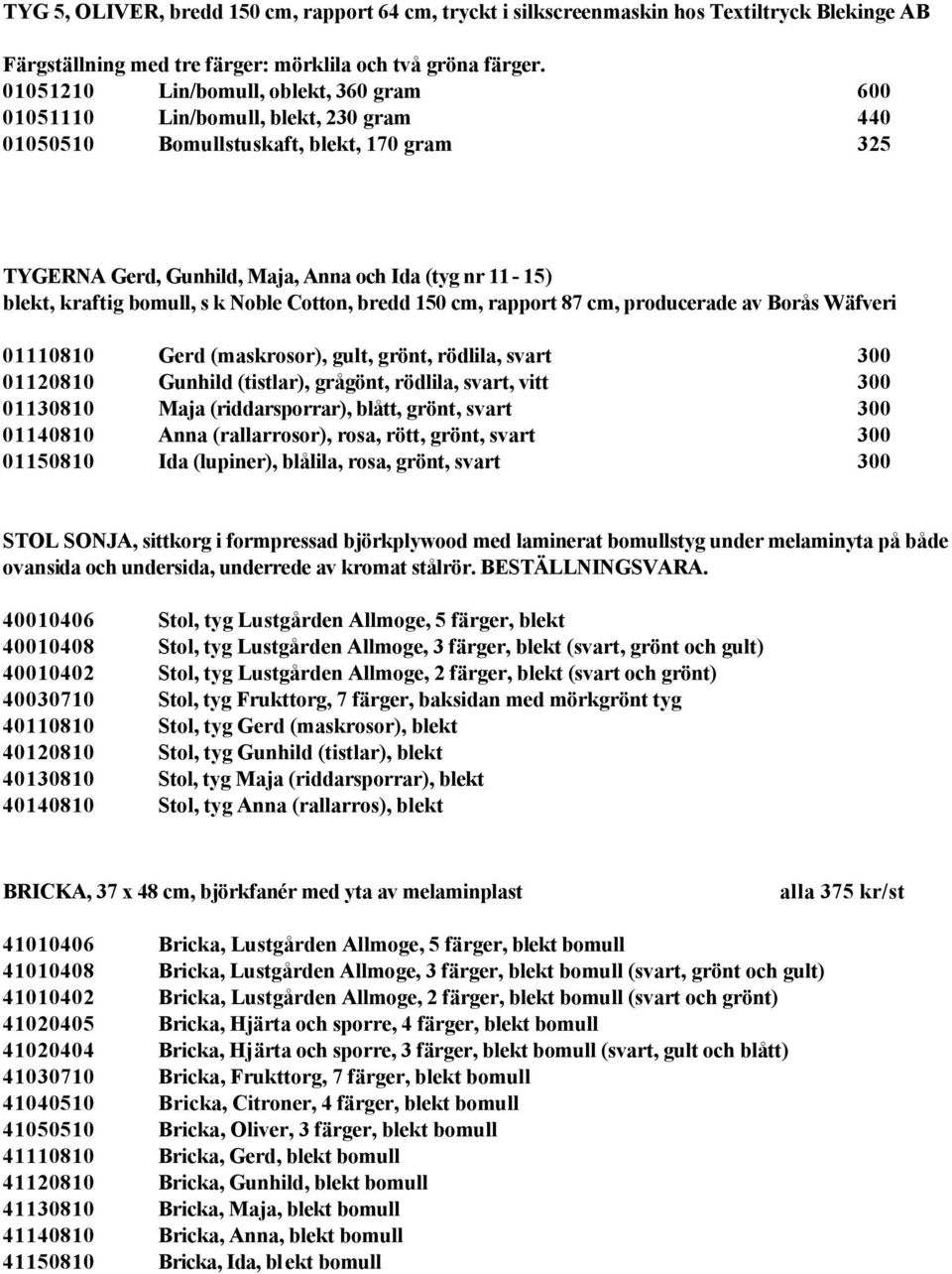 bomull, s k Noble Cotton, bredd 150 cm, rapport 87 cm, producerade av Borås Wäfveri 01110810 Gerd (maskrosor), gult, grönt, rödlila, svart 300 01120810 Gunhild (tistlar), grågönt, rödlila, svart,