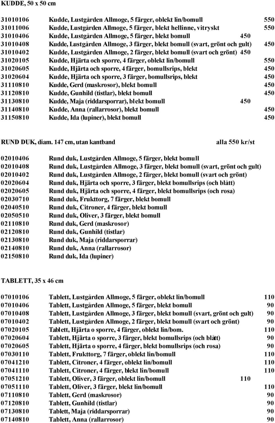 31020105 Kudde, Hjärta och sporre, 4 färger, oblekt lin/bomull 550 31020605 Kudde, Hjärta och sporre, 4 färger, bomullsrips, blekt 450 31020604 Kudde, Hjärta och sporre, 3 färger, bomullsrips, blekt