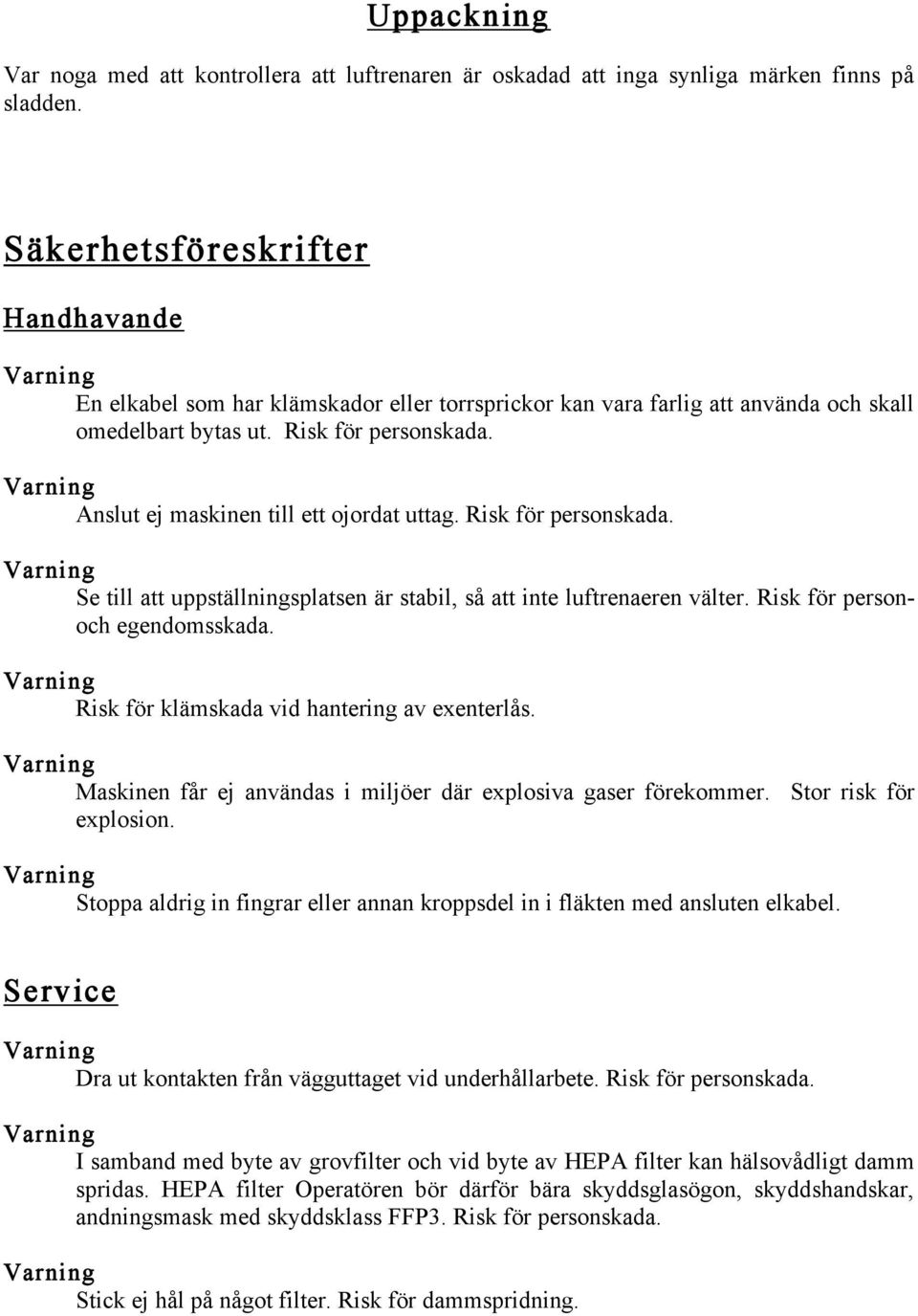 Anslut ej maskinen till ett ojordat uttag. Risk för personskada. Se till att uppställningsplatsen är stabil, så att inte luftrenaeren välter. Risk för personoch egendomsskada.