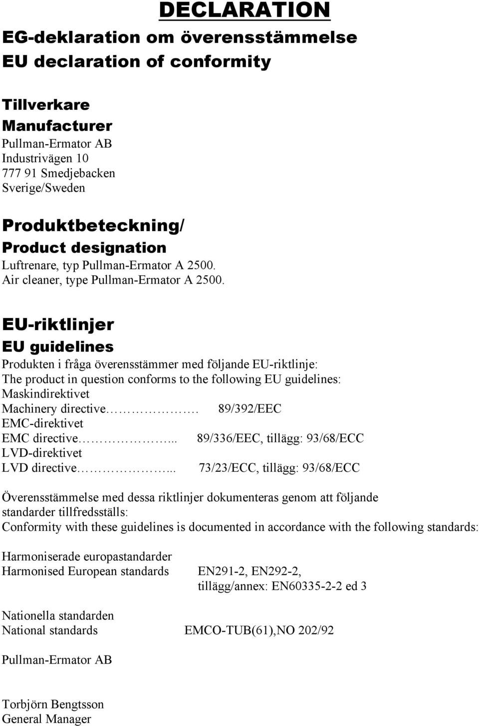 EU-riktlinjer EU guidelines Produkten i fråga överensstämmer med följande EU-riktlinje: The product in question conforms to the following EU guidelines: Maskindirektivet Machinery directive.