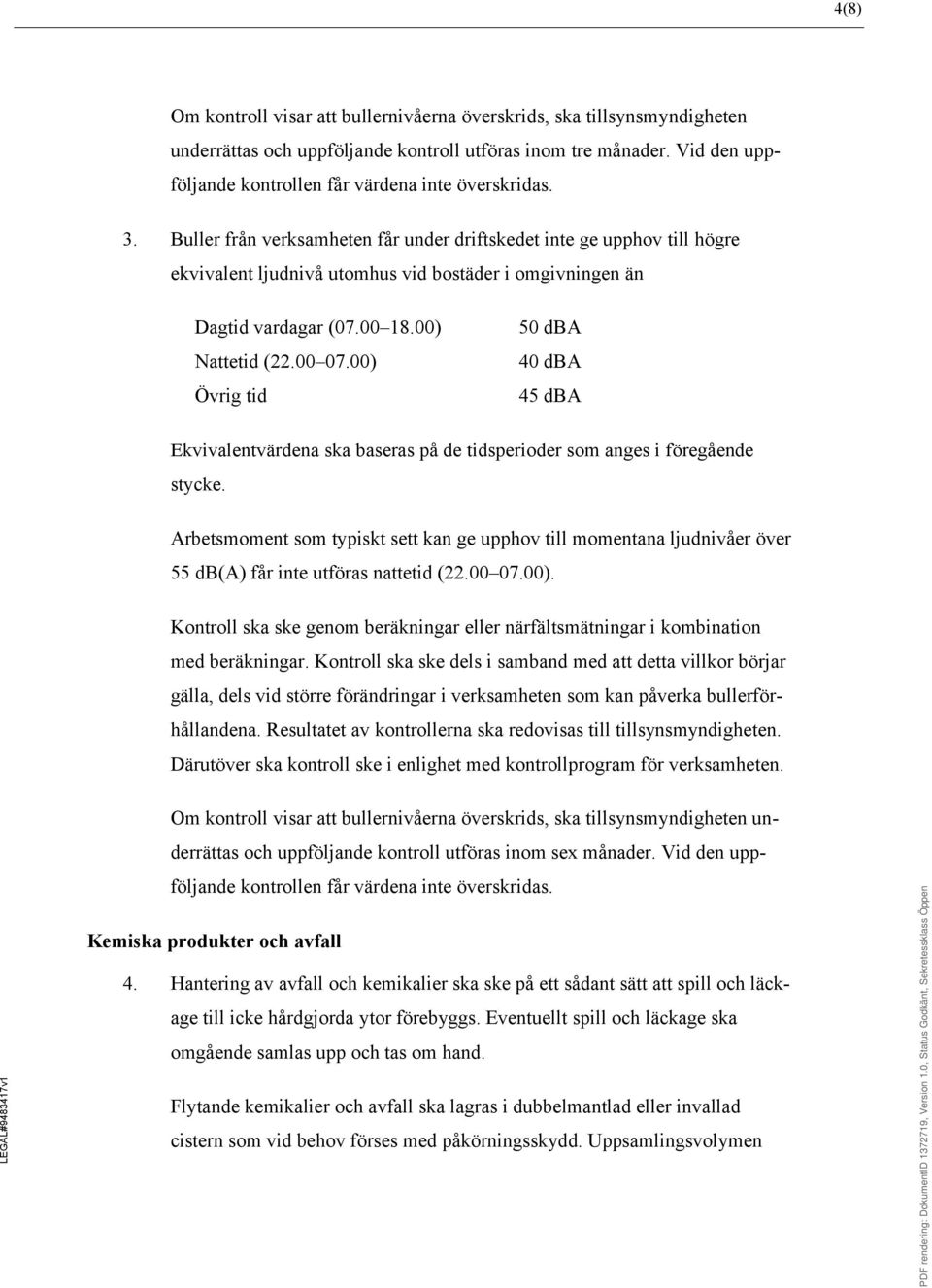 Buller från verksamheten får under driftskedet inte ge upphov till högre ekvivalent ljudnivå utomhus vid bostäder i omgivningen än Dagtid vardagar (07.00 18.00) Nattetid (22.00 07.