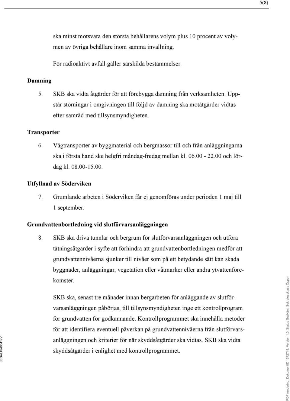 Vägtransporter av byggmaterial och bergmassor till och från anläggningarna ska i första hand ske helgfri måndag-fredag mellan kl. 06.00-22.00 och lördag kl. 08.00-15.00. Utfyllnad av Söderviken 7.