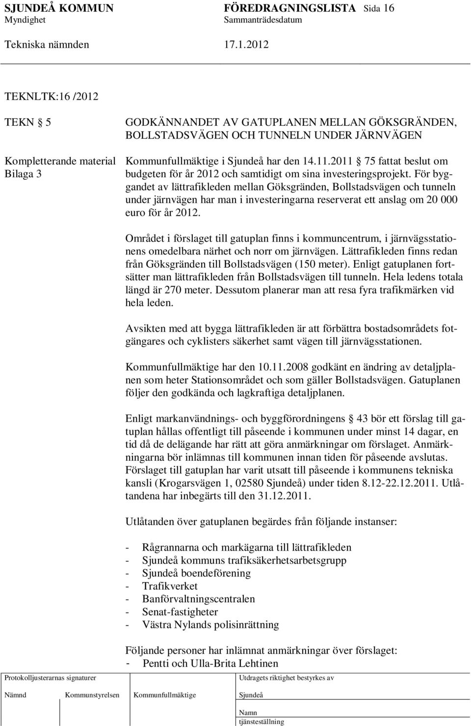 För byggandet av lättrafikleden mellan Göksgränden, Bollstadsvägen och tunneln under järnvägen har man i investeringarna reserverat ett anslag om 20 000 euro för år 2012.