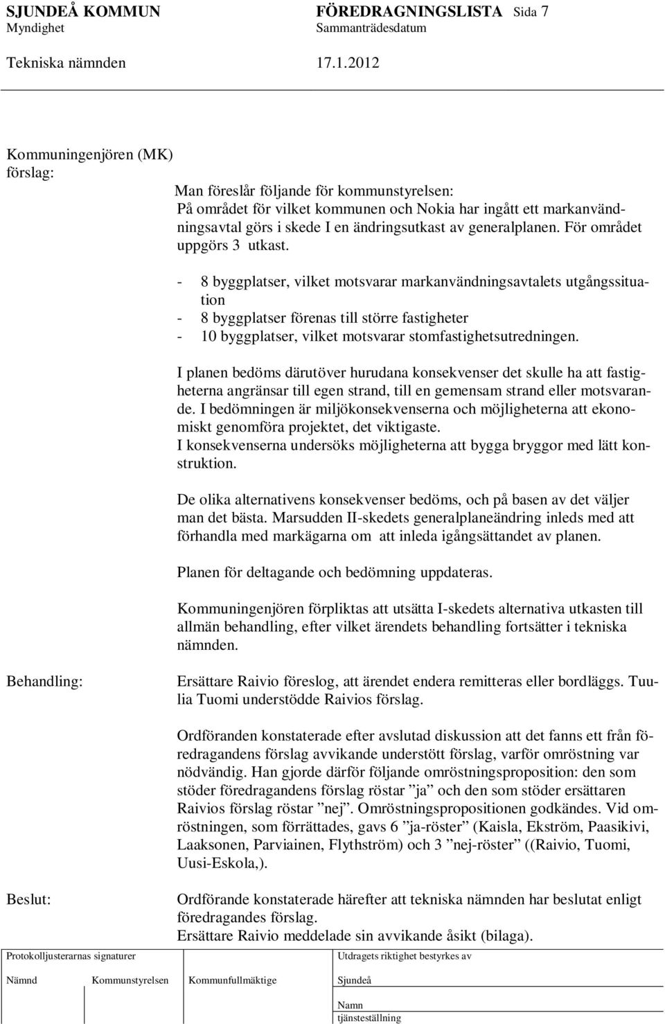 - 8 byggplatser, vilket motsvarar markanvändningsavtalets utgångssituation - 8 byggplatser förenas till större fastigheter - 10 byggplatser, vilket motsvarar stomfastighetsutredningen.