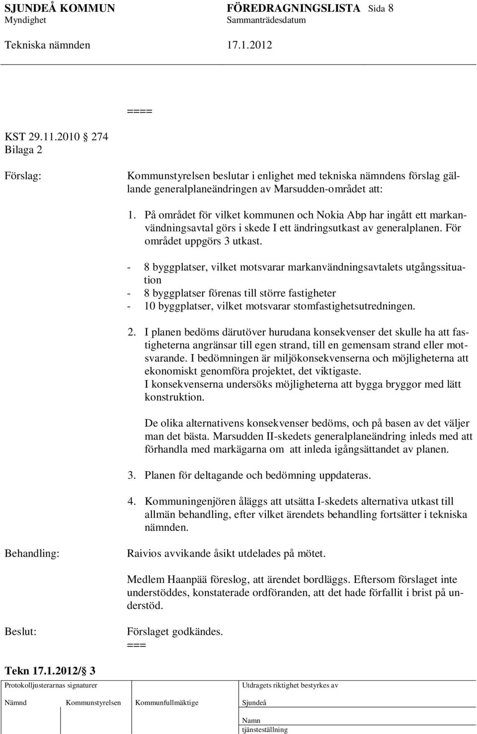 - 8 byggplatser, vilket motsvarar markanvändningsavtalets utgångssituation - 8 byggplatser förenas till större fastigheter - 10 byggplatser, vilket motsvarar stomfastighetsutredningen. 2.