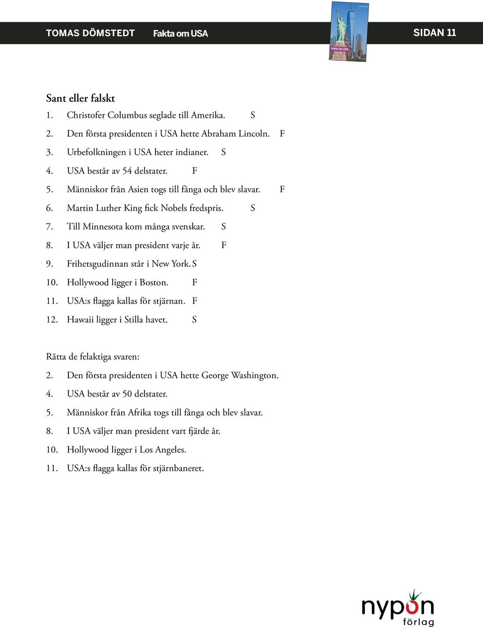 I USA väljer man president varje år. F 9. Frihetsgudinnan står i New York. S 10. Hollywood ligger i Boston. F 11. USA:s flagga kallas för stjärnan. F 12. Hawaii ligger i Stilla havet.