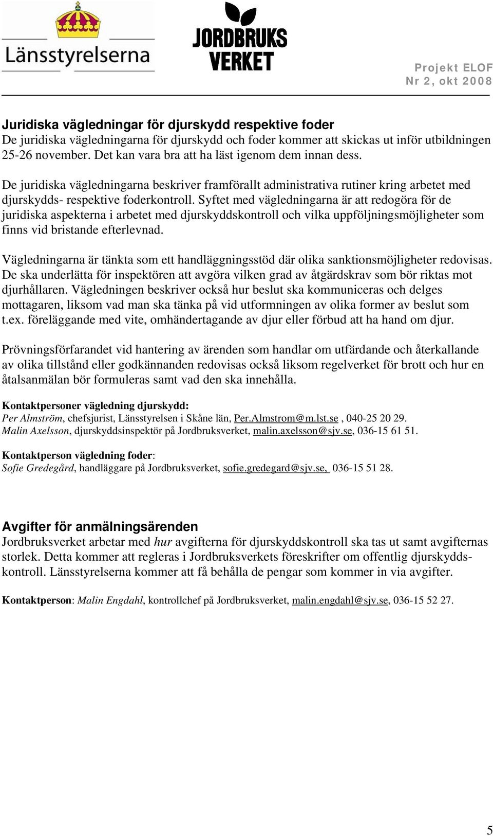 Syftet med vägledningarna är att redogöra för de juridiska aspekterna i arbetet med djurskyddskontroll och vilka uppföljningsmöjligheter som finns vid bristande efterlevnad.