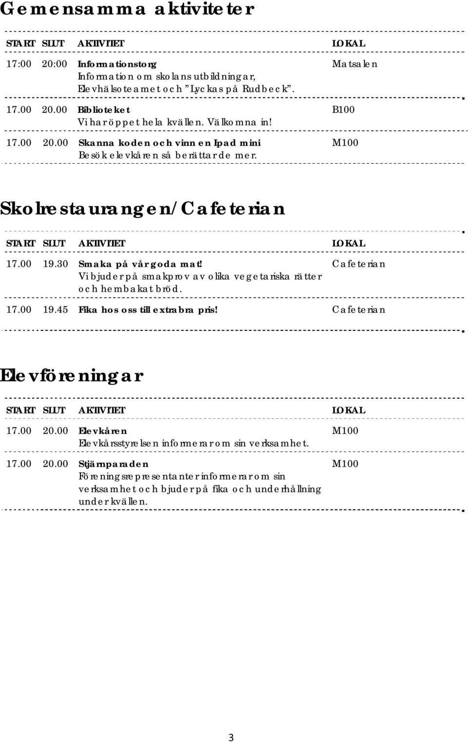 Vi bjuder på smakprov av olika vegetariska rätter och hembakat bröd. Cafeterian 17.00 19.45 Fika hos oss till extrabra pris! Cafeterian Elevföreningar 17.00 20.