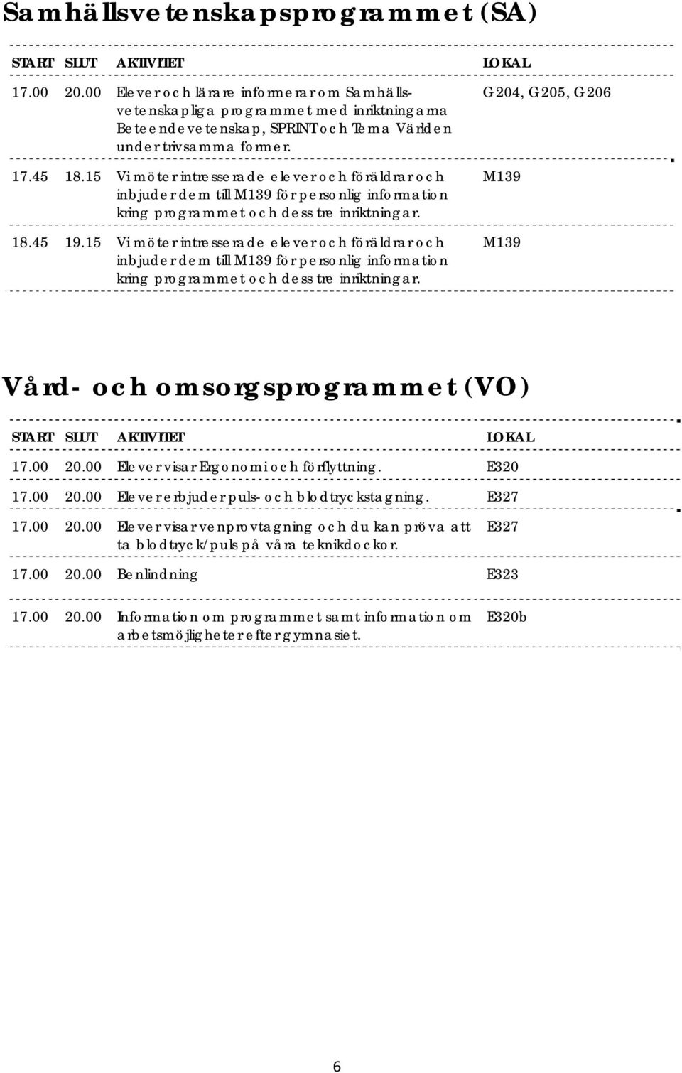 15 Vi möter intresserade elever och föräldrar och inbjuder dem till M139 för personlig information kring programmet och dess tre inriktningar.