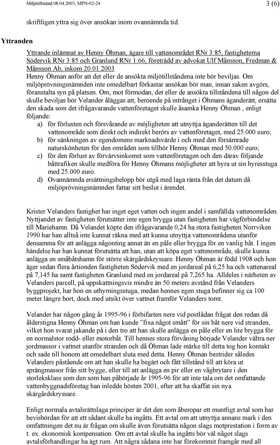 2003 Henny Öhman anför att det eller de ansökta miljötillståndena inte bör beviljas. Om miljöprövningsnämnden inte omedelbart förkastar ansökan bör man, innan saken avgörs, föranstalta syn på platsen.