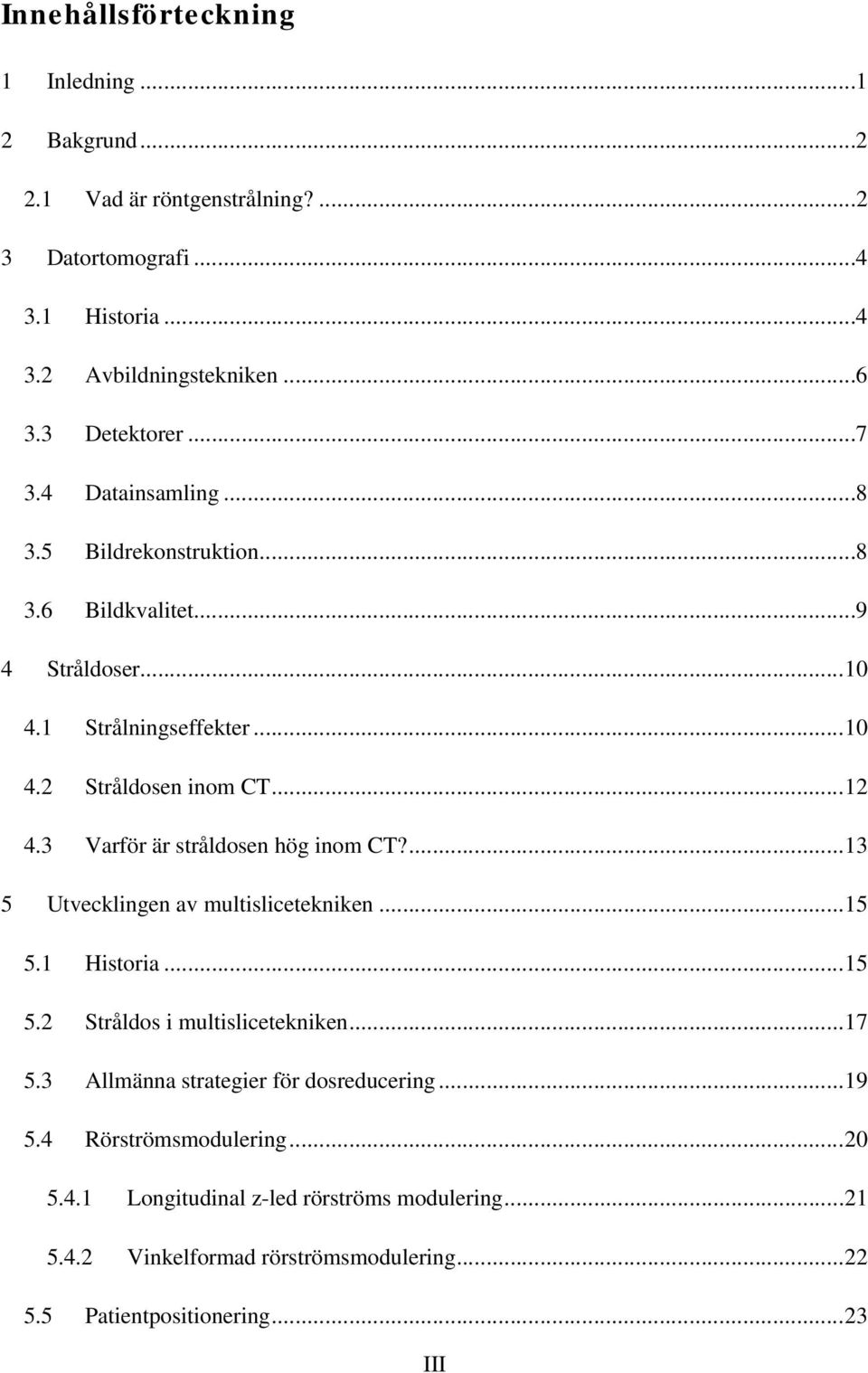 3 Varför är stråldosen hög inom CT?...13 5 Utvecklingen av multislicetekniken...15 5.1 Historia...15 5.2 Stråldos i multislicetekniken...17 5.