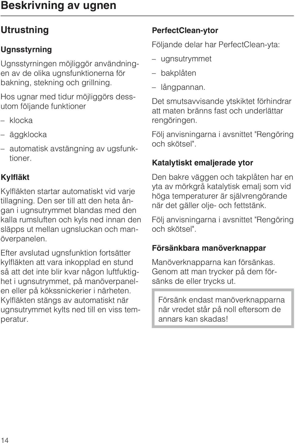 Den ser till att den heta ångan i ugnsutrymmet blandas med den kalla rumsluften och kyls ned innan den släpps ut mellan ugnsluckan och manöverpanelen.