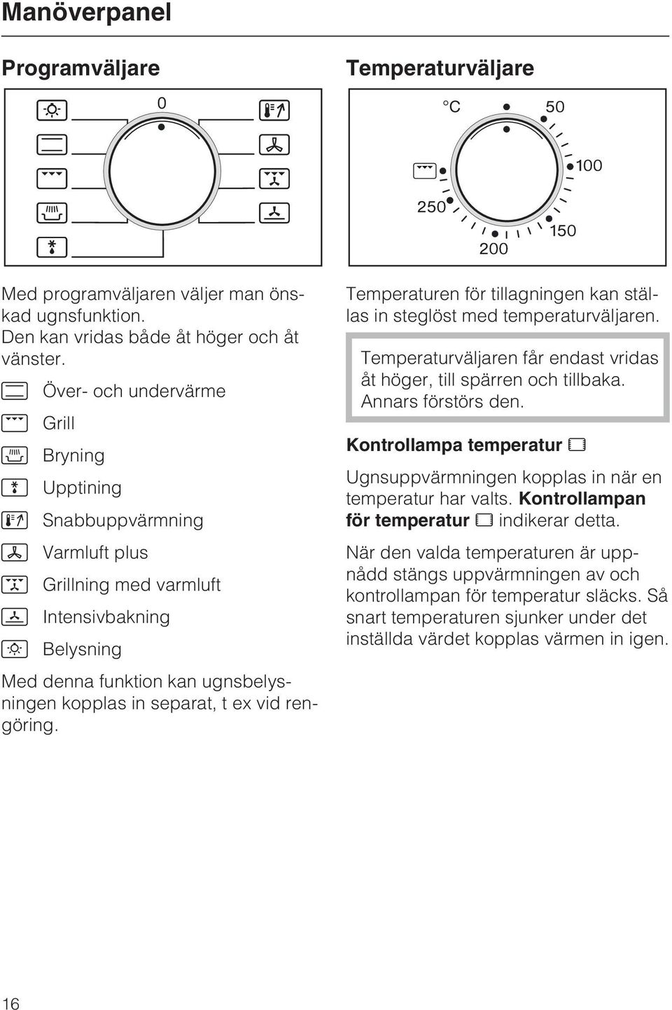 separat, t ex vid rengöring. Temperaturen för tillagningen kan ställas in steglöst med temperaturväljaren. Temperaturväljaren får endast vridas åt höger, till spärren och tillbaka.