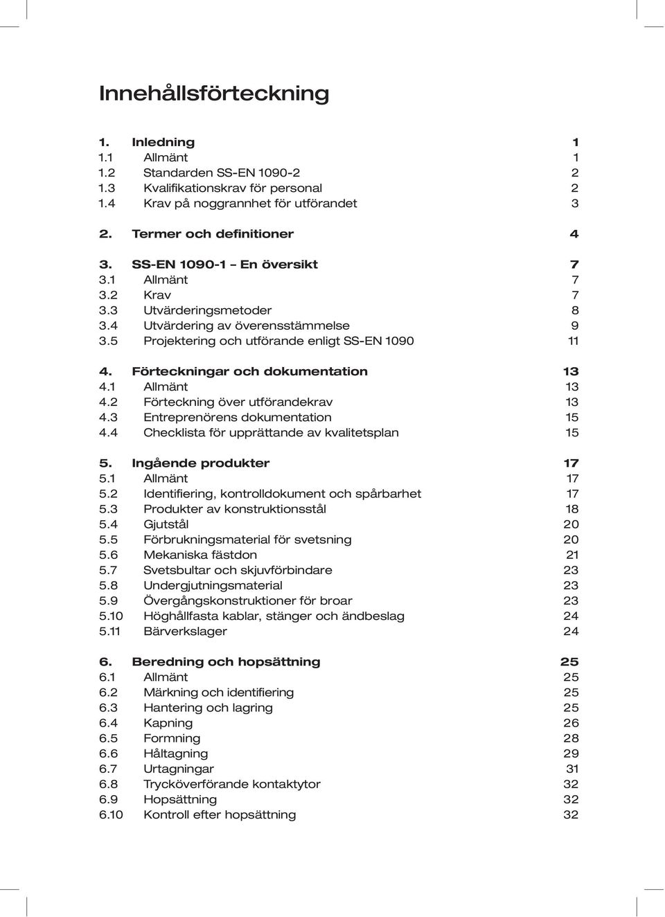 Förteckningar och dokumentation 13 4.1 Allmänt 13 4.2 Förteckning över utförandekrav 13 4.3 Entreprenörens dokumentation 15 4.4 Checklista för upprättande av kvalitetsplan 15 5.